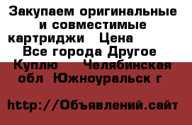 Закупаем оригинальные и совместимые картриджи › Цена ­ 1 700 - Все города Другое » Куплю   . Челябинская обл.,Южноуральск г.